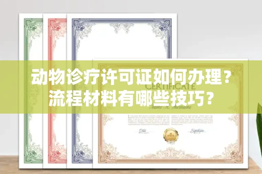 全国动物诊疗许可证如何办理？流程材料有哪些技巧？