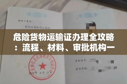 全国危险货物运输证办理全攻略：流程、材料、审批机构一次讲清