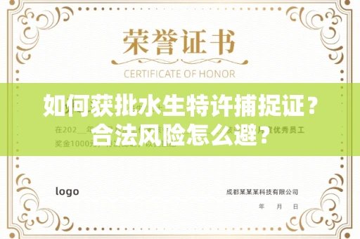 全国如何获批水生特许捕捉证？合法风险怎么避？