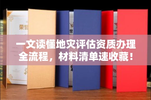 全国一文读懂地灾评估资质办理全流程，材料清单速收藏！