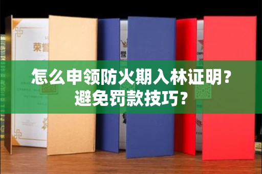 全国怎么申领防火期入林证明？避免罚款技巧？