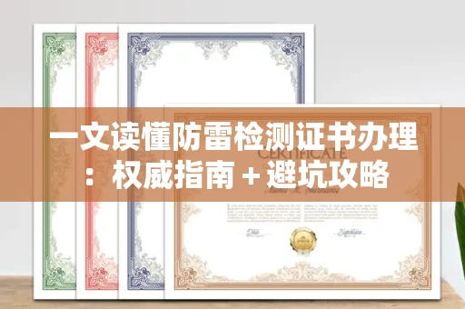 全国一文读懂防雷检测证书办理：权威指南＋避坑攻略