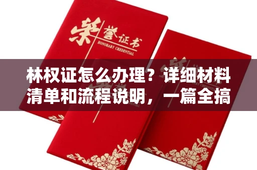 全国林权证怎么办理？详细材料清单和流程说明，一篇全搞定