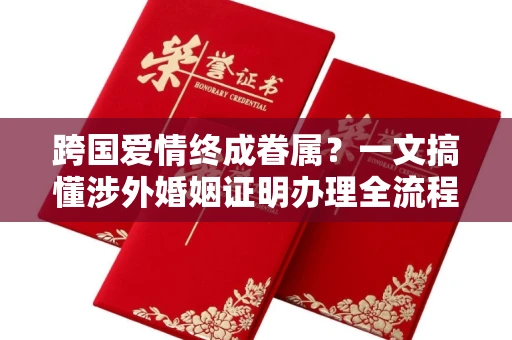 全国跨国爱情终成眷属？一文搞懂涉外婚姻证明办理全流程