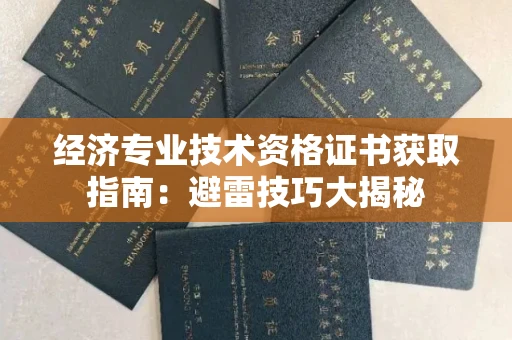 全国经济专业技术资格证书获取指南：避雷技巧大揭秘