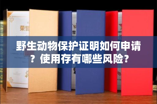 全国野生动物保护证明如何申请？使用存有哪些风险？