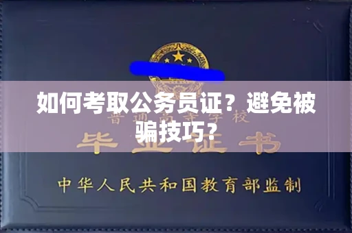 全国如何考取公务员证？避免被骗技巧？