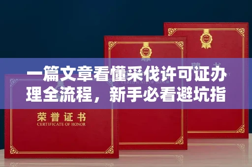 全国一篇文章看懂采伐许可证办理全流程，新手必看避坑指南