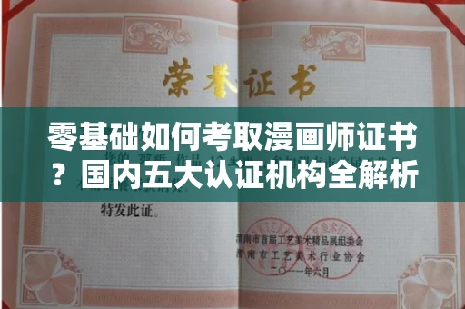 全国零基础如何考取漫画师证书？国内五大认证机构全解析