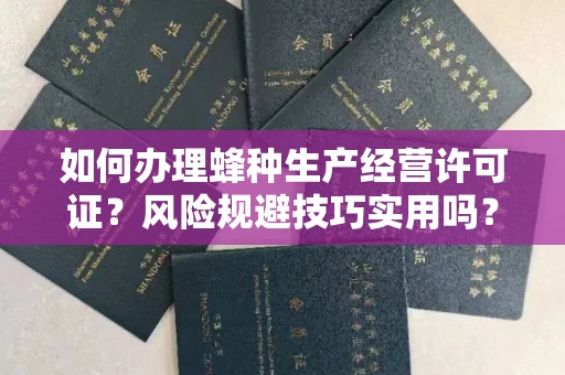 全国如何办理蜂种生产经营许可证？风险规避技巧实用吗？