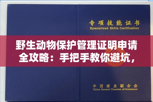 全国野生动物保护管理证明申请全攻略：手把手教你避坑，合法使用零风险！