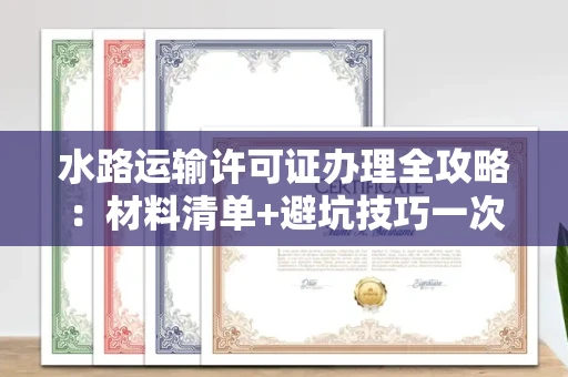 全国水路运输许可证办理全攻略：材料清单+避坑技巧一次说透！