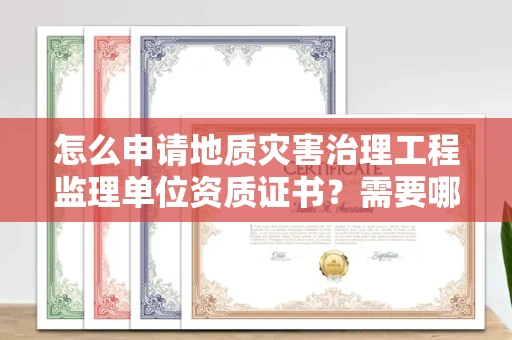 全国怎么申请地质灾害治理工程监理单位资质证书？需要哪些必备条件？