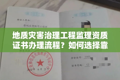 全国地质灾害治理工程监理资质证书办理流程？如何选择靠谱单位提升项目安全？