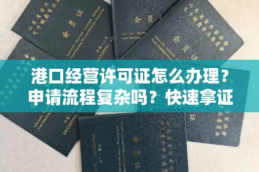 全国港口经营许可证怎么办理？申请流程复杂吗？快速拿证攻略