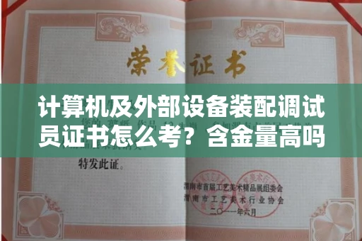 全国计算机及外部设备装配调试员证书怎么考？含金量高吗？
