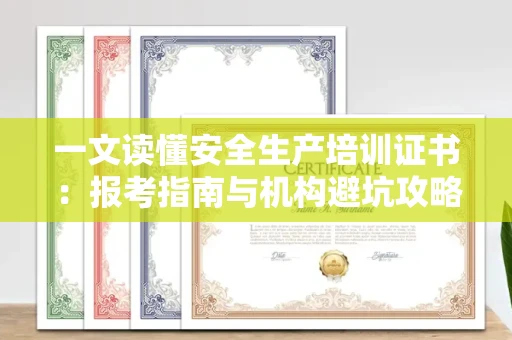 全国一文读懂安全生产培训证书：报考指南与机构避坑攻略