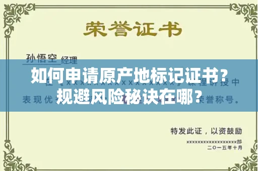全国如何申请原产地标记证书？规避风险秘诀在哪？