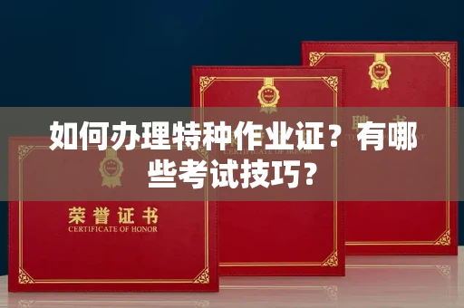 全国如何办理特种作业证？有哪些考试技巧？