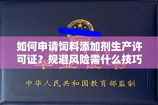 全国如何申请饲料添加剂生产许可证？规避风险需什么技巧？