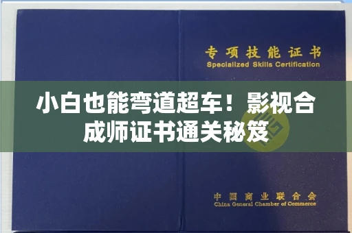 全国小白也能弯道超车！影视合成师证书通关秘笈