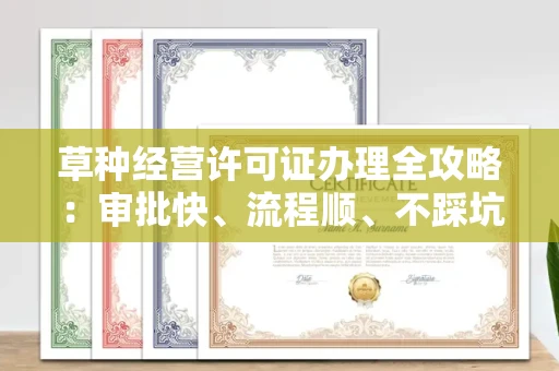 全国草种经营许可证办理全攻略：审批快、流程顺、不踩坑