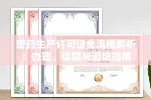 全国兽药生产许可证全流程解析：办理、续期与避坑指南