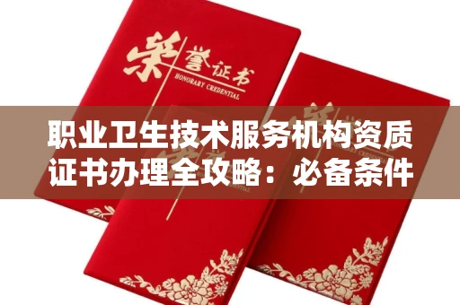 全国职业卫生技术服务机构资质证书办理全攻略：必备条件揭秘！