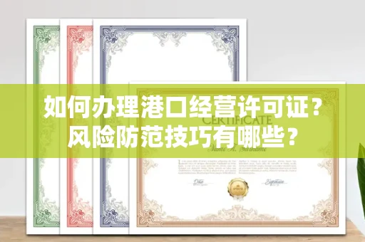 全国如何办理港口经营许可证？风险防范技巧有哪些？