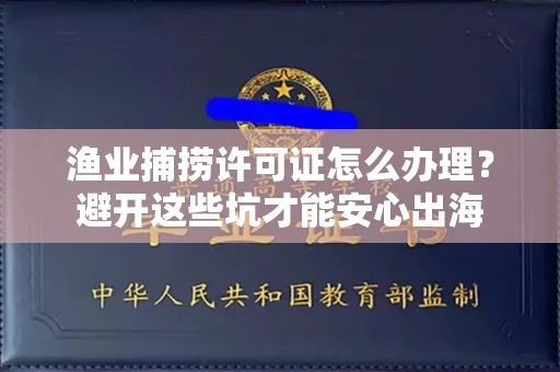 全国渔业捕捞许可证怎么办理？避开这些坑才能安心出海