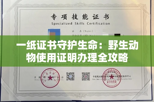 全国一纸证书守护生命：野生动物使用证明办理全攻略