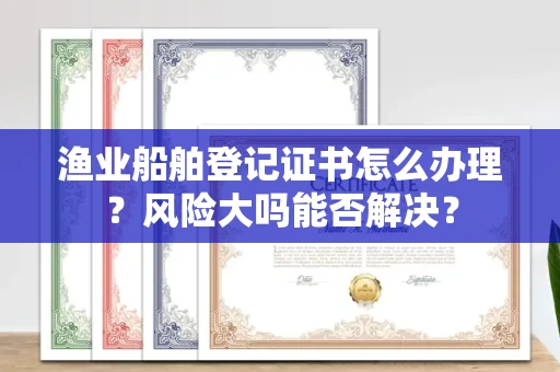 全国渔业船舶登记证书怎么办理？风险大吗能否解决？