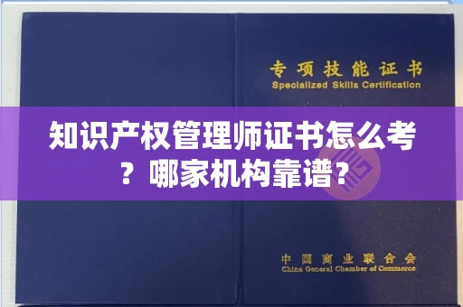 全国知识产权管理师证书怎么考？哪家机构靠谱？