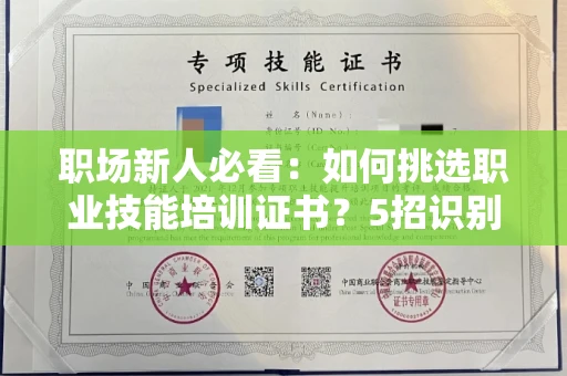 全国职场新人必看：如何挑选职业技能培训证书？5招识别靠谱机构