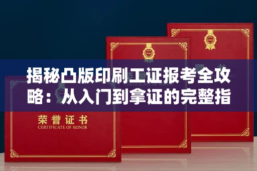 全国揭秘凸版印刷工证报考全攻略：从入门到拿证的完整指南
