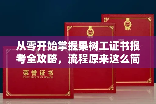 全国从零开始掌握果树工证书报考全攻略，流程原来这么简单！