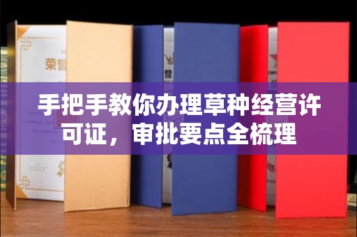 全国手把手教你办理草种经营许可证，审批要点全梳理