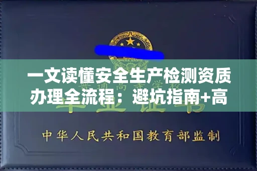 全国一文读懂安全生产检测资质办理全流程：避坑指南+高通过率机构推荐