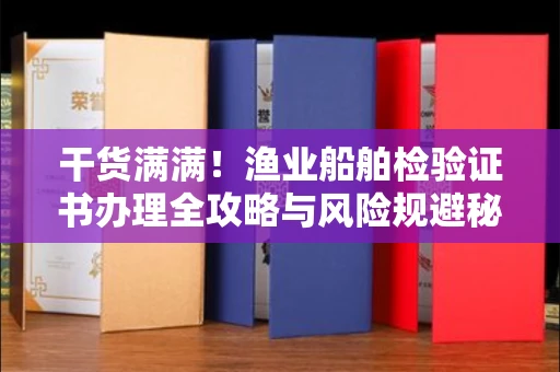 全国干货满满！渔业船舶检验证书办理全攻略与风险规避秘笈