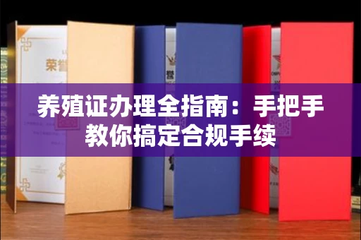 全国养殖证办理全指南：手把手教你搞定合规手续