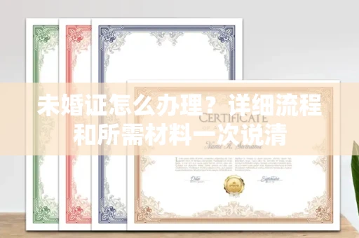 全国未婚证怎么办理？详细流程和所需材料一次说清