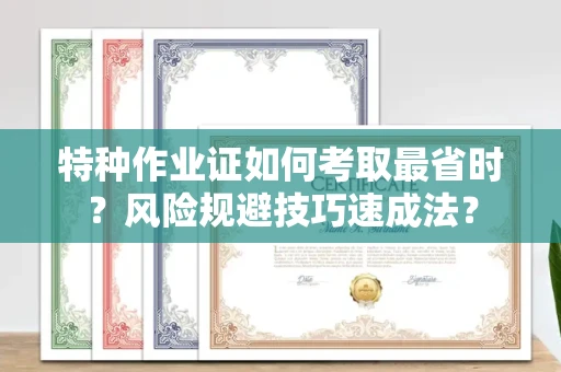 全国特种作业证如何考取最省时？风险规避技巧速成法？