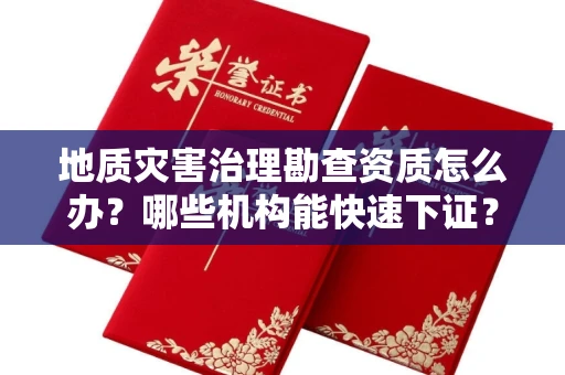 全国地质灾害治理勘查资质怎么办？哪些机构能快速下证？