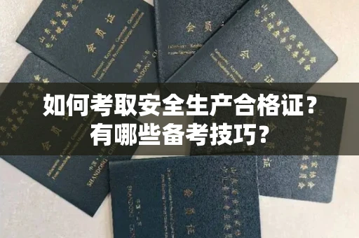 全国如何考取安全生产合格证？有哪些备考技巧？