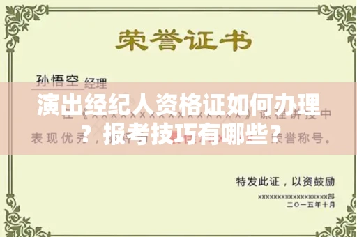 全国演出经纪人资格证如何办理？报考技巧有哪些？