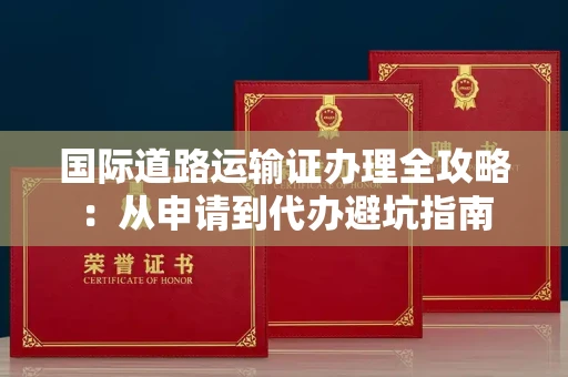 全国国际道路运输证办理全攻略：从申请到代办避坑指南