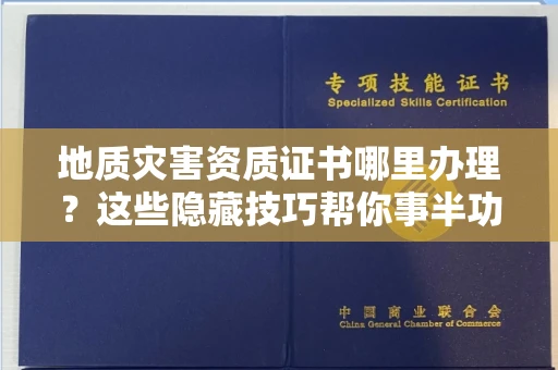 全国地质灾害资质证书哪里办理？这些隐藏技巧帮你事半功倍！