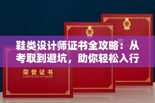 全国鞋类设计师证书全攻略：从考取到避坑，助你轻松入行
