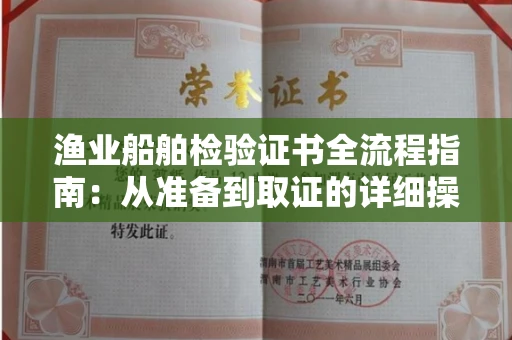 全国渔业船舶检验证书全流程指南：从准备到取证的详细操作手册