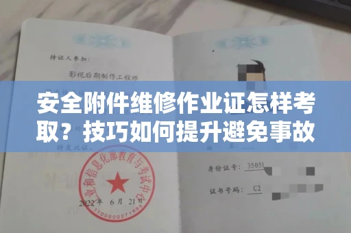 全国安全附件维修作业证怎样考取？技巧如何提升避免事故？